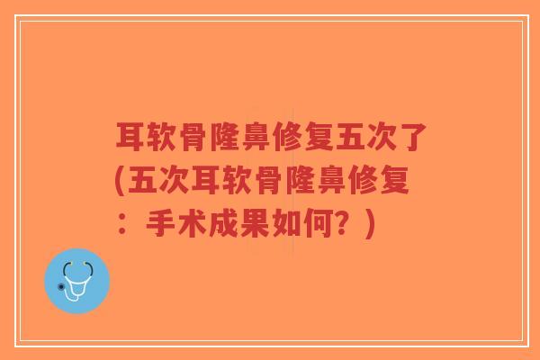 耳软骨隆鼻修复五次了(五次耳软骨隆鼻修复:手术成果如何?)-第1张图片-超越 耳软骨隆鼻修复五次了(五次耳软骨隆鼻修复:手术成果如何?)-第1张图片-超越
