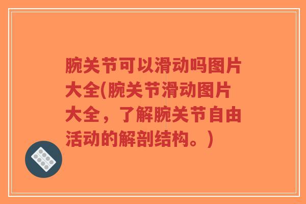 腕关节可以滑动吗图片大全(腕关节滑动图片大全,了解腕关节自由活动的解剖结构。)-第1张图片-超越 腕关节可以滑动吗图片大全(腕关节滑动图片大全,了解腕关节自由活动的解剖结构。)-第1张图片-超越