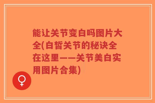 能让关节变白吗图片大全(白皙关节的秘诀全在这里——关节美白实用图片合集)-第1张图片-超越 能让关节变白吗图片大全(白皙关节的秘诀全在这里——关节美白实用图片合集)-第1张图片-超越