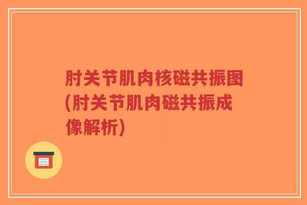 肘关节肌肉核磁共振图(肘关节肌肉磁共振成像解析)-第1张图片-超越 肘关节肌肉核磁共振图(肘关节肌肉磁共振成像解析)-第1张图片-超越