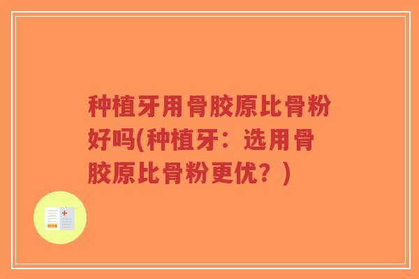 种植牙用骨胶原比骨粉好吗(种植牙:选用骨胶原比骨粉更优?)-第1张图片-超越 种植牙用骨胶原比骨粉好吗(种植牙:选用骨胶原比骨粉更优?)-第1张图片-超越