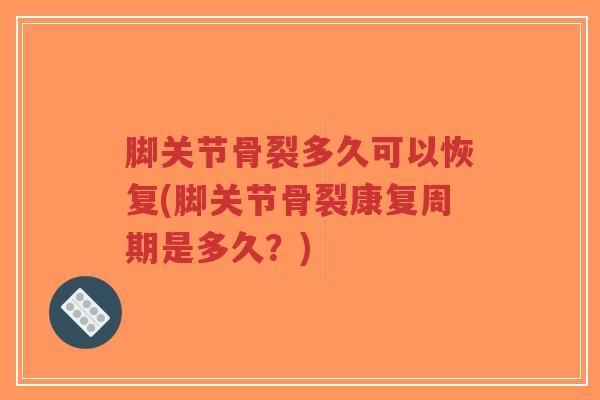 脚关节骨裂多久可以恢复(脚关节骨裂康复周期是多久?)-第1张图片-超越 脚关节骨裂多久可以恢复(脚关节骨裂康复周期是多久?)-第1张图片-超越