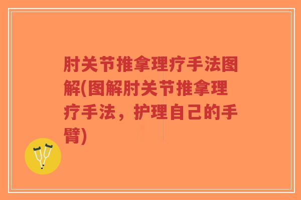 肘关节推拿理疗手法图解(图解肘关节推拿理疗手法,护理自己的手臂)-第1张图片-超越 肘关节推拿理疗手法图解(图解肘关节推拿理疗手法,护理自己的手臂)-第1张图片-超越
