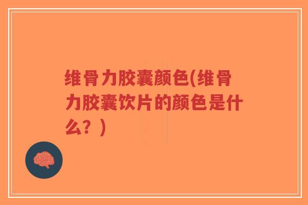 维骨力胶囊颜色(维骨力胶囊饮片的颜色是什么?)-第1张图片-超越 维骨力胶囊颜色(维骨力胶囊饮片的颜色是什么?)-第1张图片-超越