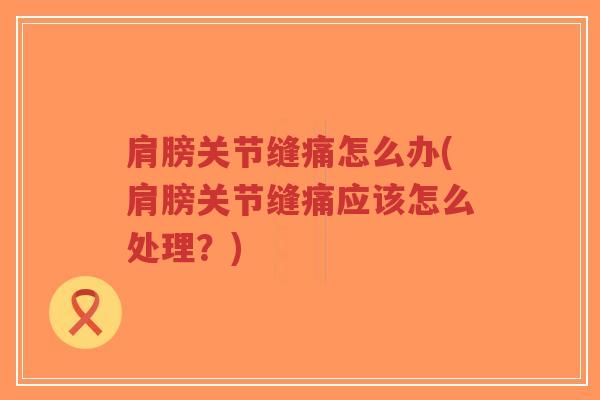 肩膀关节缝痛怎么办(肩膀关节缝痛应该怎么处理？)-第1张图片-超越