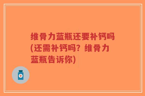 维骨力蓝瓶还要补钙吗(还需补钙吗?维骨力蓝瓶告诉你)-第1张图片-超越 维骨力蓝瓶还要补钙吗(还需补钙吗?维骨力蓝瓶告诉你)-第1张图片-超越