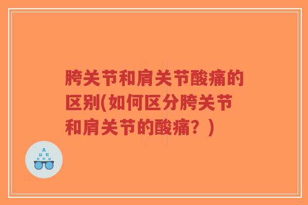 胯关节和肩关节酸痛的区别(如何区分胯关节和肩关节的酸痛?)-第1张图片-超越 胯关节和肩关节酸痛的区别(如何区分胯关节和肩关节的酸痛?)-第1张图片-超越