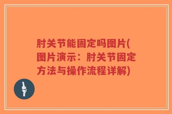 肘关节能固定吗图片(图片演示:肘关节固定方法与操作流程详解)-第1张图片-超越 肘关节能固定吗图片(图片演示:肘关节固定方法与操作流程详解)-第1张图片-超越
