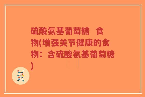 硫酸氨基葡萄糖  食物(增强关节健康的食物：含硫酸氨基葡萄糖)-第1张图片-超越