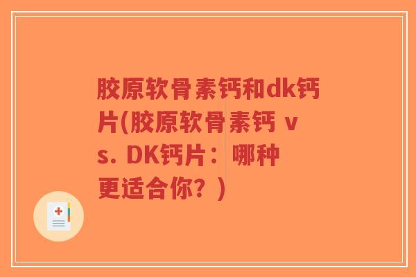 胶原软骨素钙和dk钙片(胶原软骨素钙 vs. DK钙片:哪种更适合你?)-第1张图片-超越 胶原软骨素钙和dk钙片(胶原软骨素钙 vs. DK钙片:哪种更适合你?)-第1张图片-超越