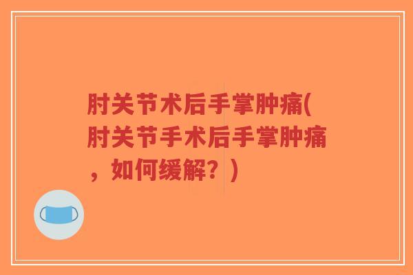 肘关节术后手掌肿痛(肘关节手术后手掌肿痛,如何缓解?)-第1张图片-超越 肘关节术后手掌肿痛(肘关节手术后手掌肿痛,如何缓解?)-第1张图片-超越
