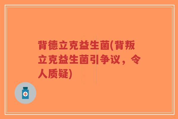 背德立克益生菌(背叛立克益生菌引争议,令人质疑)-第1张图片-超越 背德立克益生菌(背叛立克益生菌引争议,令人质疑)-第1张图片-超越