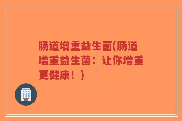 肠道增重益生菌(肠道增重益生菌:让你增重更健康!)-第1张图片-超越 肠道增重益生菌(肠道增重益生菌:让你增重更健康!)-第1张图片-超越