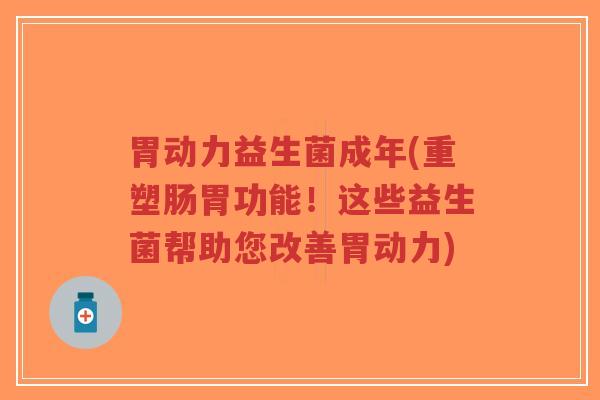 胃动力益生菌成年(重塑肠胃功能!这些益生菌帮助您改善胃动力)-第1张图片-超越 胃动力益生菌成年(重塑肠胃功能!这些益生菌帮助您改善胃动力)-第1张图片-超越