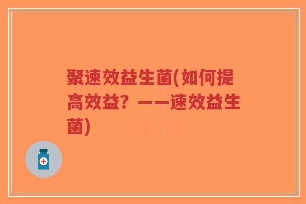 聚速效益生菌(如何提高效益?——速效益生菌)-第1张图片-超越 聚速效益生菌(如何提高效益?——速效益生菌)-第1张图片-超越
