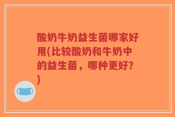 酸奶牛奶益生菌哪家好用(比较酸奶和牛奶中的益生菌,哪种更好?)-第1张图片-超越 酸奶牛奶益生菌哪家好用(比较酸奶和牛奶中的益生菌,哪种更好?)-第1张图片-超越