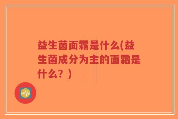 益生菌面霜是什么(益生菌成分为主的面霜是什么?)-第1张图片-超越 益生菌面霜是什么(益生菌成分为主的面霜是什么?)-第1张图片-超越