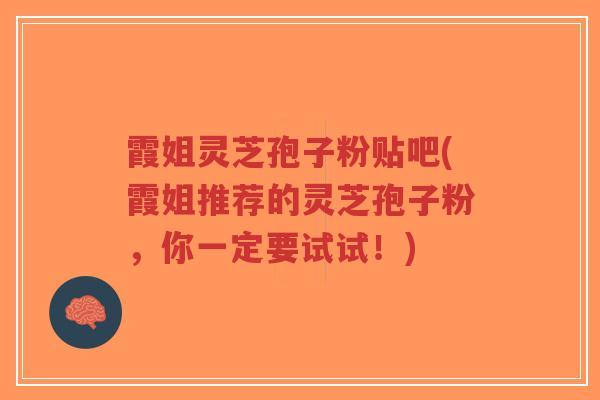 霞姐灵芝孢子粉贴吧(霞姐推荐的灵芝孢子粉,你一定要试试!)-第1张图片-超越 霞姐灵芝孢子粉贴吧(霞姐推荐的灵芝孢子粉,你一定要试试!)-第1张图片-超越