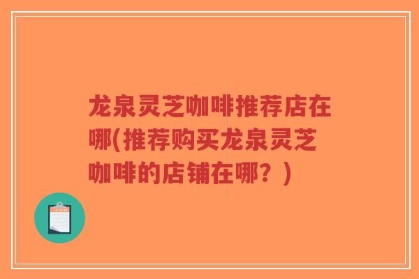 龙泉灵芝咖啡推荐店在哪(推荐购买龙泉灵芝咖啡的店铺在哪?)-第1张图片-超越 龙泉灵芝咖啡推荐店在哪(推荐购买龙泉灵芝咖啡的店铺在哪?)-第1张图片-超越