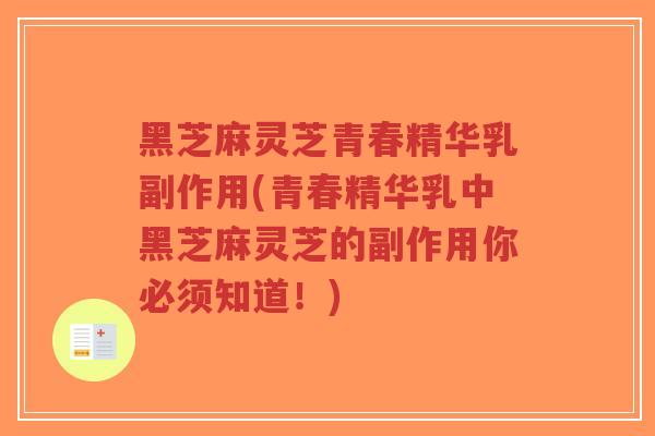 黑芝麻灵芝青春精华乳副作用(青春精华乳中黑芝麻灵芝的副作用你必须知道!)-第1张图片-超越 黑芝麻灵芝青春精华乳副作用(青春精华乳中黑芝麻灵芝的副作用你必须知道!)-第1张图片-超越