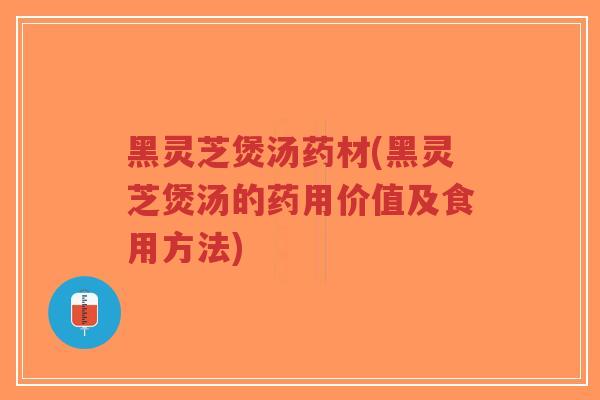 黑灵芝煲汤药材(黑灵芝煲汤的药用价值及食用方法)-第1张图片-超越 黑灵芝煲汤药材(黑灵芝煲汤的药用价值及食用方法)-第1张图片-超越