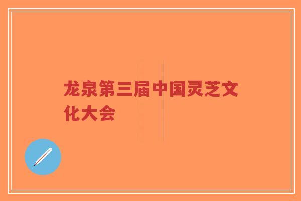 龙泉第三届中国灵芝文化大会-第1张图片-超越 龙泉第三届中国灵芝文化大会-第1张图片-超越