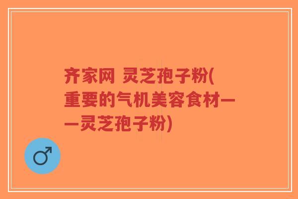 齐家网 灵芝孢子粉(重要的气机美容食材——灵芝孢子粉)-第1张图片-超越 齐家网 灵芝孢子粉(重要的气机美容食材——灵芝孢子粉)-第1张图片-超越