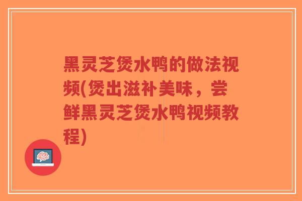 黑灵芝煲水鸭的做法视频(煲出滋补美味,尝鲜黑灵芝煲水鸭视频教程)-第1张图片-超越 黑灵芝煲水鸭的做法视频(煲出滋补美味,尝鲜黑灵芝煲水鸭视频教程)-第1张图片-超越
