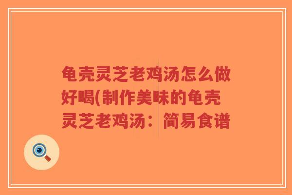龟壳灵芝老鸡汤怎么做好喝(制作美味的龟壳灵芝老鸡汤:简易食谱-第1张图片-超越 龟壳灵芝老鸡汤怎么做好喝(制作美味的龟壳灵芝老鸡汤:简易食谱-第1张图片-超越