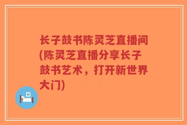 长子鼓书陈灵芝直播间(陈灵芝直播分享长子鼓书艺术,打开新世界大门)-第1张图片-超越 长子鼓书陈灵芝直播间(陈灵芝直播分享长子鼓书艺术,打开新世界大门)-第1张图片-超越