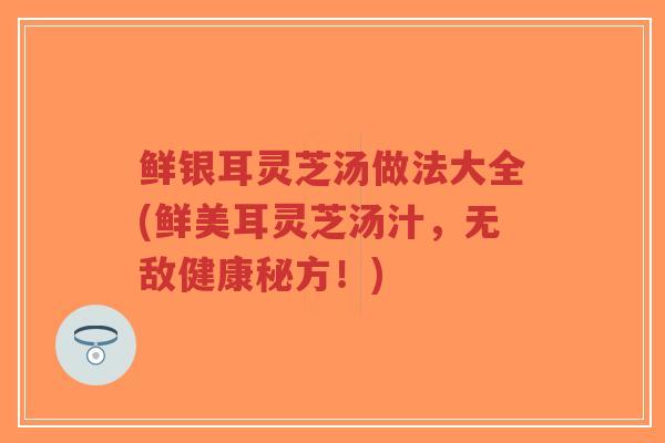 鲜银耳灵芝汤做法大全(鲜美耳灵芝汤汁,无敌健康秘方!)-第1张图片-超越 鲜银耳灵芝汤做法大全(鲜美耳灵芝汤汁,无敌健康秘方!)-第1张图片-超越