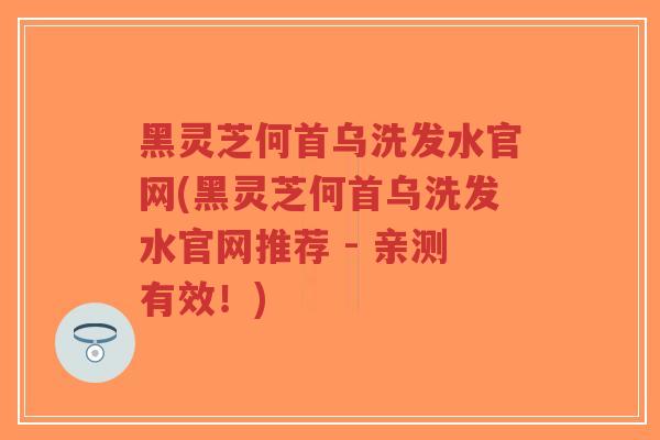 黑灵芝何首乌洗发水官网(黑灵芝何首乌洗发水官网推荐 - 亲测有效!)-第1张图片-超越 黑灵芝何首乌洗发水官网(黑灵芝何首乌洗发水官网推荐 - 亲测有效!)-第1张图片-超越
