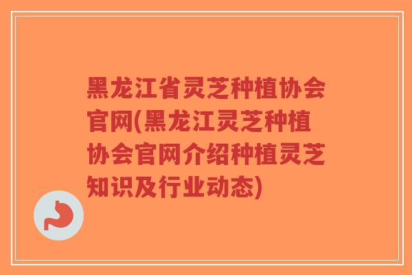 黑龙江省灵芝种植协会官网(黑龙江灵芝种植协会官网介绍种植灵芝知识及行业动态)-第1张图片-超越 黑龙江省灵芝种植协会官网(黑龙江灵芝种植协会官网介绍种植灵芝知识及行业动态)-第1张图片-超越
