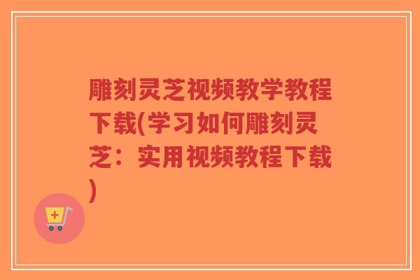 雕刻灵芝视频教学教程下载(学习如何雕刻灵芝:实用视频教程下载)-第1张图片-超越 雕刻灵芝视频教学教程下载(学习如何雕刻灵芝:实用视频教程下载)-第1张图片-超越