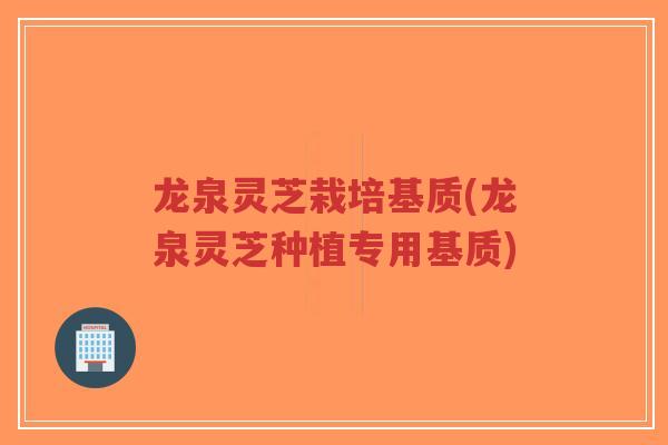 龙泉灵芝栽培基质(龙泉灵芝种植专用基质)-第1张图片-超越 龙泉灵芝栽培基质(龙泉灵芝种植专用基质)-第1张图片-超越