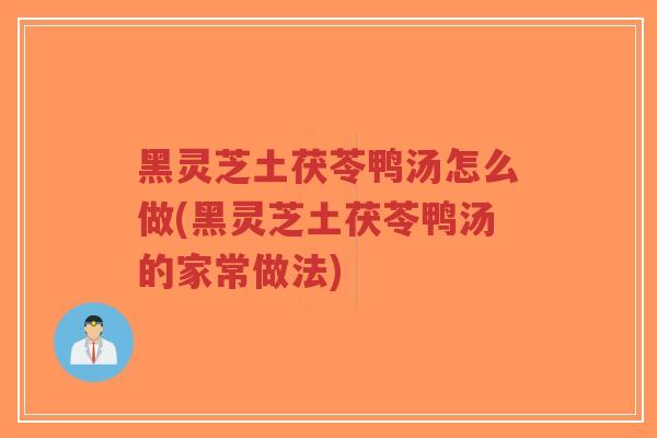黑灵芝土茯苓鸭汤怎么做(黑灵芝土茯苓鸭汤的家常做法)-第1张图片-超越 黑灵芝土茯苓鸭汤怎么做(黑灵芝土茯苓鸭汤的家常做法)-第1张图片-超越