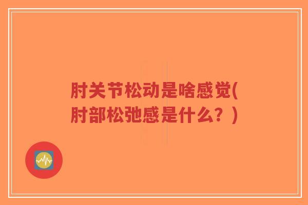 肘关节松动是啥感觉(肘部松弛感是什么?)-第1张图片-超越 肘关节松动是啥感觉(肘部松弛感是什么?)-第1张图片-超越