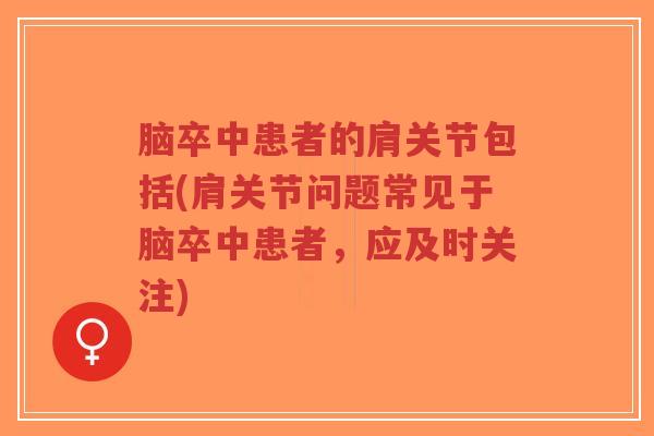 脑卒中患者的肩关节包括(肩关节问题常见于脑卒中患者，应及时关注)-第1张图片-超越