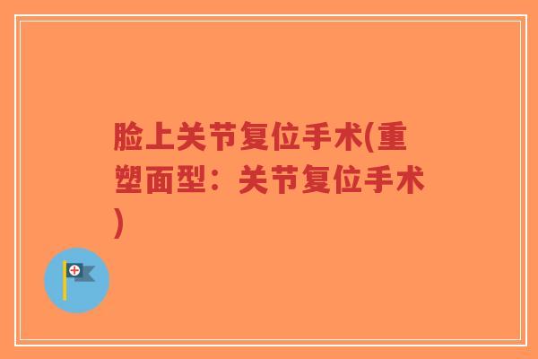 脸上关节复位手术(重塑面型：关节复位手术)-第1张图片-超越