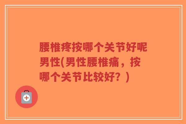 腰椎疼按哪个关节好呢男性(男性腰椎痛，按哪个关节比较好？)-第1张图片-超越