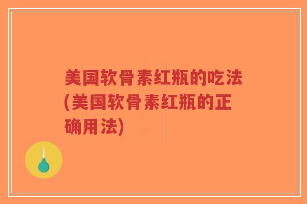 美国软骨素红瓶的吃法(美国软骨素红瓶的正确用法)-第1张图片-超越