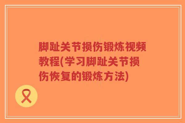 脚趾关节损伤锻炼视频教程(学习脚趾关节损伤恢复的锻炼方法)-第1张图片-超越 脚趾关节损伤锻炼视频教程(学习脚趾关节损伤恢复的锻炼方法)-第1张图片-超越