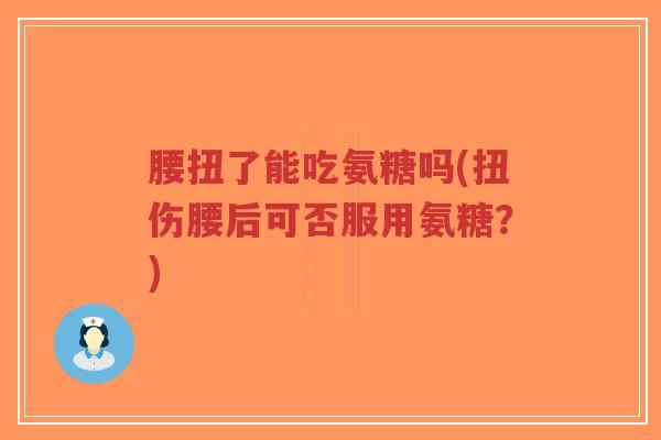 腰扭了能吃氨糖吗(扭伤腰后可否服用氨糖?)-第1张图片-超越 腰扭了能吃氨糖吗(扭伤腰后可否服用氨糖?)-第1张图片-超越