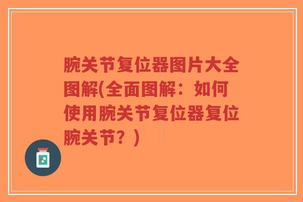 腕关节复位器图片大全图解(全面图解:如何使用腕关节复位器复位腕关节?)-第1张图片-超越 腕关节复位器图片大全图解(全面图解:如何使用腕关节复位器复位腕关节?)-第1张图片-超越