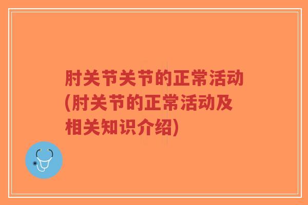 肘关节关节的正常活动(肘关节的正常活动及相关知识介绍)-第1张图片-超越 肘关节关节的正常活动(肘关节的正常活动及相关知识介绍)-第1张图片-超越