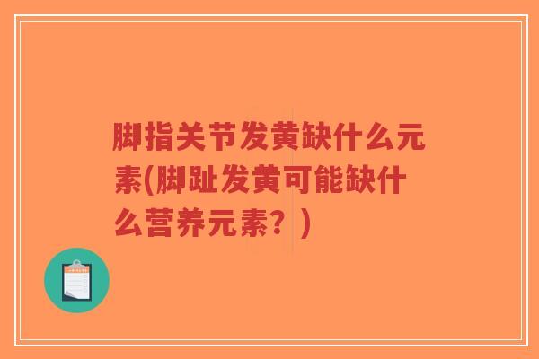 脚指关节发黄缺什么元素(脚趾发黄可能缺什么营养元素？)-第1张图片-超越