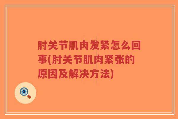 肘关节肌肉发紧怎么回事(肘关节肌肉紧张的原因及解决方法)-第1张图片-超越
