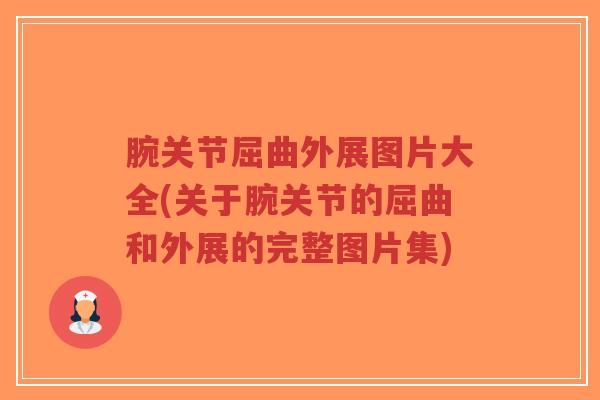 腕关节屈曲外展图片大全(关于腕关节的屈曲和外展的完整图片集)-第1张图片-超越 腕关节屈曲外展图片大全(关于腕关节的屈曲和外展的完整图片集)-第1张图片-超越