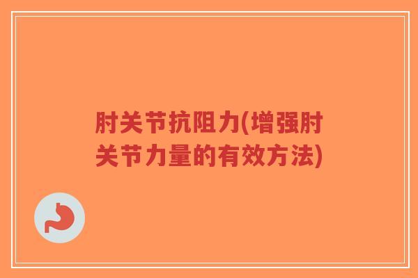 肘关节抗阻力(增强肘关节力量的有效方法)-第1张图片-超越 肘关节抗阻力(增强肘关节力量的有效方法)-第1张图片-超越
