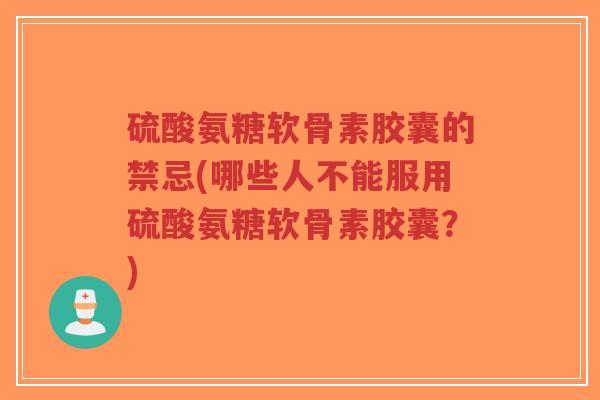 硫酸氨糖软骨素胶囊的禁忌(哪些人不能服用硫酸氨糖软骨素胶囊?)-第1张图片-超越 硫酸氨糖软骨素胶囊的禁忌(哪些人不能服用硫酸氨糖软骨素胶囊?)-第1张图片-超越